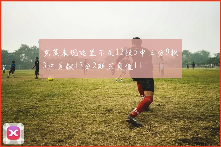 克莱表现略显不足12投5中三分9投3中贡献13分2断正负值11