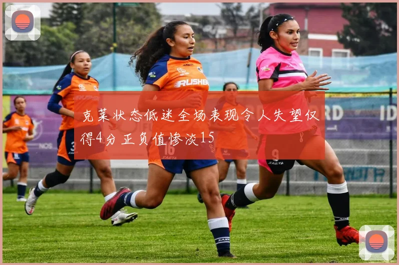 克莱状态低迷全场表现令人失望仅得4分正负值惨淡15