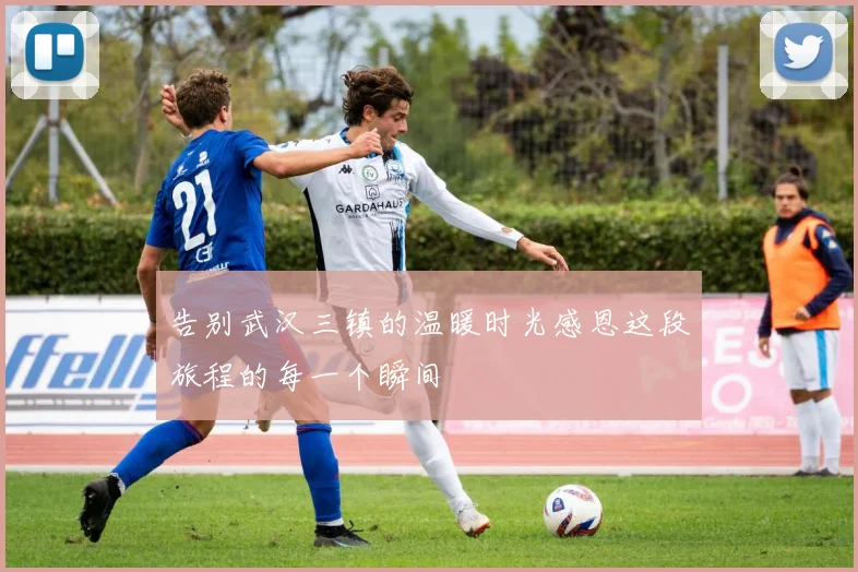 告别武汉三镇的温暖时光感恩这段旅程的每一个瞬间