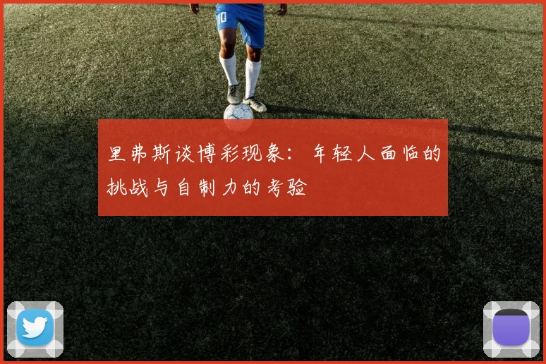 里弗斯谈博彩现象：年轻人面临的挑战与自制力的考验