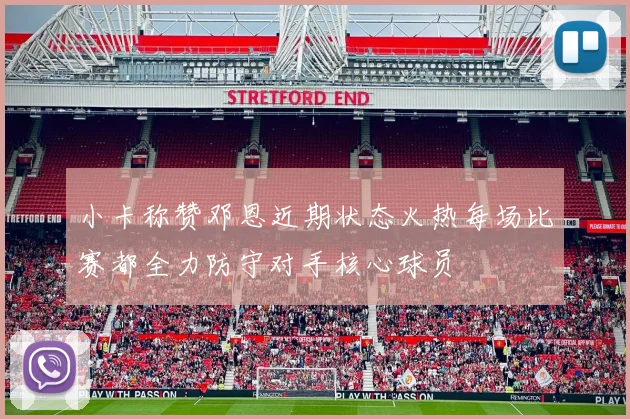 小卡称赞邓恩近期状态火热每场比赛都全力防守对手核心球员