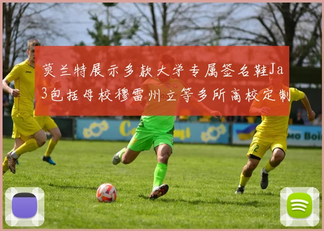 莫兰特展示多款大学专属签名鞋Ja3包括母校穆雷州立等多所高校定制款