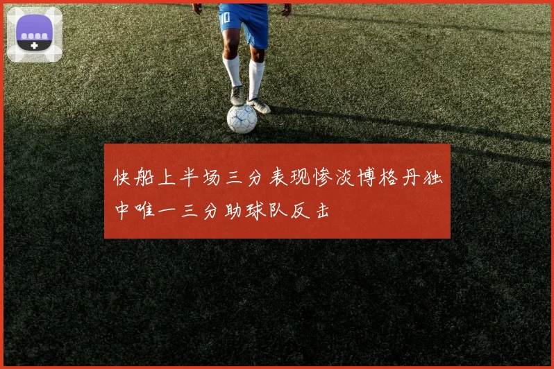 快船上半场三分表现惨淡博格丹独中唯一三分助球队反击